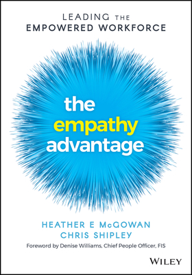 The Empathy Advantage: Leading the Empowered Workforce - McGowan, Heather E, and Shipley, Chris, and Williams, Denise (Foreword by)