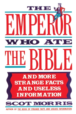 The Emperor Who Ate the Bible: And More Strange Facts and Useless Information - Morris, Scot