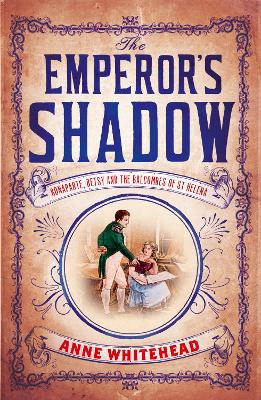 The Emperor's Shadow: Bonaparte, Betsy and the Balcombes of St Helena - Whitehead, Anne