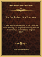The Emphasized New Testament: A New Translation Designed to Set Forth the Exact Meaning, the Proper Terminology, and the Graphic Style of the Sacred Original: Arranged to Show at a Glance Narrative, Speech, Parallelism, and Logical Analysis: And Emphasi