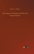 The Empire of Austria: Its Rise and Present Power