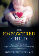 The Empowered Child: How to Help Your Child Cope, Communicate, and Conquer Bullying