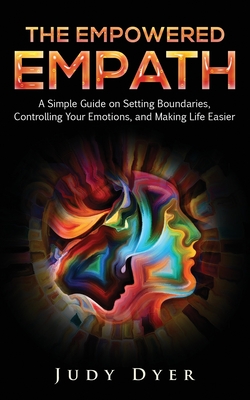 The Empowered Empath: A Simple Guide on Setting Boundaries, Controlling Your Emotions, and Making Life Easier - Dyer, Judy
