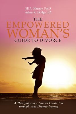 The Empowered Woman's Guide to Divorce: A Therapist and a Lawyer Guide You Through Your Divorce Journey - Murray Psyd, Jill, and Dodge Jd, Adam