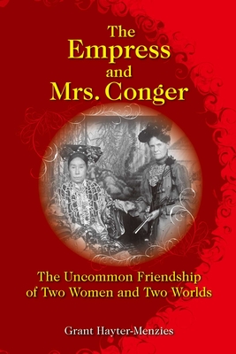 The Empress and Mrs. Conger: The Uncommon Friendship of Two Women and Two Worlds - Hayter-Menzies, Grant