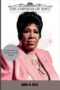 The Empress Of Soul: The Passionate Life And Times Of Aretha Franklin