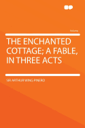 The Enchanted Cottage; A Fable, in Three Acts