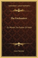 The Enchanters: Or, Misnar, the Sultan of India