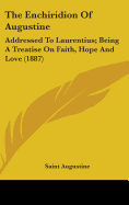 The Enchiridion Of Augustine: Addressed To Laurentius; Being A Treatise On Faith, Hope And Love (1887)