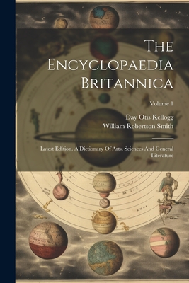 The Encyclopaedia Britannica: Latest Edition. A Dictionary Of Arts, Sciences And General Literature; Volume 1 - Kellogg, Day Otis, and William Robertson Smith (Creator)