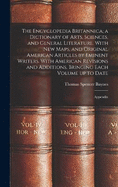 The Encyclopedia Britannica; a Dictionary of Arts, Sciences, and General Literature. With new Maps, and Original American Articles by Eminent Writers. With American Revisions and Additions, Bringing Each Volume up to Date: Appendix