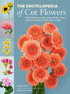 The Encyclopedia of Cut Flowers: What Flowers to Buy, When to Buy Them, and How to Keep Them Alive for Longer