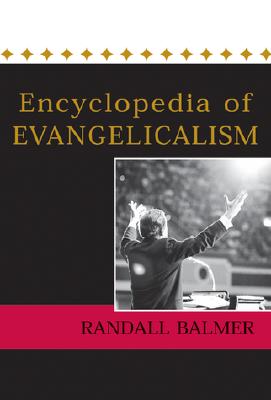 The Encyclopedia of Evangelicalism - Balmer, Randall Herbert, PH.D.