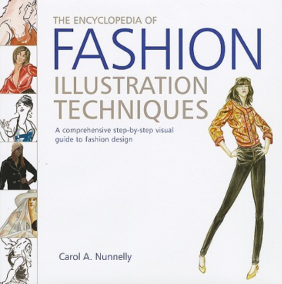 The Encyclopedia of Fashion Illustration Techniques: A Comprehensive Step-By-Step Visual Guide to Fashion Design - Nunnelly, Carol A
