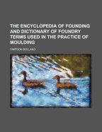 The Encyclopedia of Founding and Dictionary of Foundry Terms Used in the Practice of Moulding