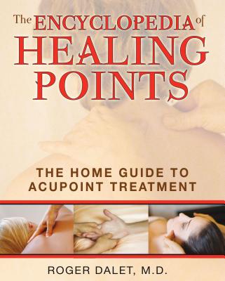 The Encyclopedia of Healing Points: The Home Guide to Acupoint Treatment - Dalet, Roger, M.D.