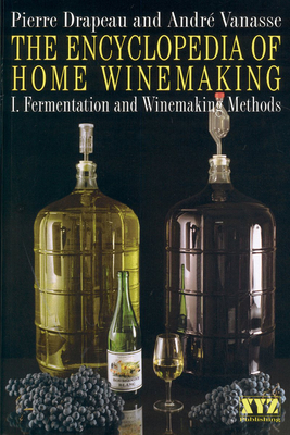 The Encyclopedia of Home Winemaking: Fermenting and Winemaking Methods - Vanasse, Andr, and Drapeau, Pierre