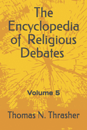 The Encyclopedia of Religious Debates: Volume 5