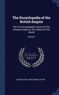 The Encyclopedia of the British Empire: The First Encyclopedic Record of The Greatest Empire in The History of The World; Volume 2