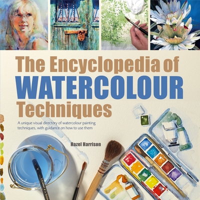 The Encyclopedia of Watercolour Techniques: A Unique Visual Directory of Watercolour Painting Techniques, with Guidance on How to Use Them - Harrison, Hazel