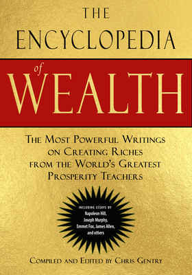 The Encyclopedia of Wealth: The Most Powerful Writings on Creating Riches from the World's Greatest Prosperity Teachers (Including Essays by Napoleon Hill, Joseph Murphy, Emmet Fox, James Allen and Others) - Gentry, Chris (Editor), and Murphy, Joseph (Contributions by), and Fox, Emmet (Contributions by)