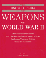 The Encyclopedia of Weapons of WWII: The Comprehensive Guide to Over 1,500 Weapons Systems, Including Tanks, Small Arms, Warplanes, Artillery, Ships, and Submarines