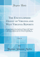 The Encyclopedic Digest of Virginia and West Virginia Reports, Vol. 6: Being a Complete Encyclopedia and Digest of All Virginia and West Virginia Case Law Up to and Including Vol. 103 Virginia Reports and Vol. 55 West Virginia Reports (Classic Reprint)