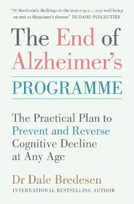 The End of Alzheimer's Programme: The Practical Plan to Prevent and Reverse Cognitive Decline at Any Age - Bredesen, Dale, Dr.