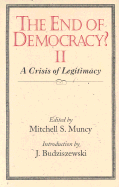 The End of Democracy? II: A Crisis of Legitimacy - Muncy, Mitchell S (Preface by), and Budziszewski, J, PH.D, PH D (Introduction by)