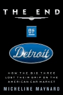 The End of Detroit: How the Big Three Lost Their Grip on the American Car Market - Maynard, Micheline