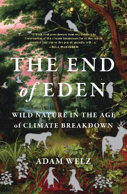 The End of Eden: Wild Nature in the Age of Climate Breakdown - Welz, Adam