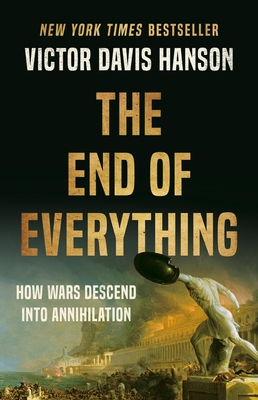 The End of Everything: How Wars Descend Into Annihilation - Hanson, Victor Davis