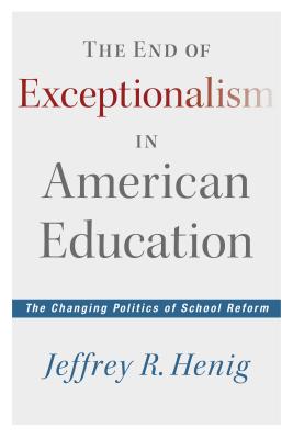 The End of Exceptionalism in American Education: The Changing Politics of School Reform - Henig, Jeffrey R