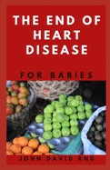 The End of Heart Disease for Babies: The Right Cookbook You Help Maintain a Healthy Heart for Your Baby