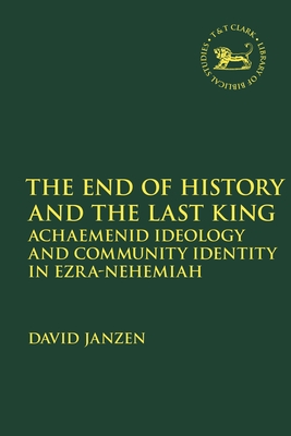 The End of History and the Last King: Achaemenid Ideology and Community Identity in Ezra-Nehemiah - Janzen, David, and Quick, Laura (Editor), and Vayntrub, Jacqueline (Editor)