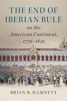 The End of Iberian Rule on the American Continent, 1770-1830 - Hamnett, Brian R.