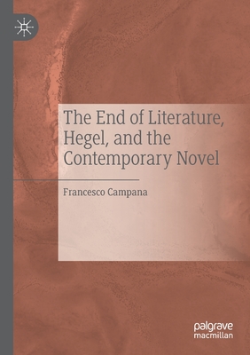 The End of Literature, Hegel, and the Contemporary Novel - Campana, Francesco