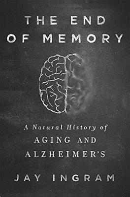 The End of Memory: The A Natural History of Alzheimer's and Aging - Ingram, Jay