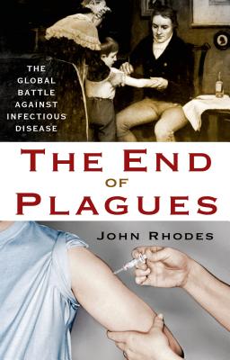 The End of Plagues: The Global Battle Against Infectious Disease - Rhodes, John