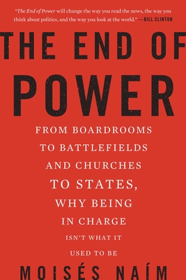 The End of Power: From Boardrooms to Battlefields and Churches to States, Why Being in Charge Isn't What It Used to Be - Naim, Moises, Professor
