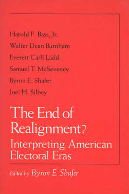 The End of Realignment?: Interpreting American Electoral Eras - Shafer, Byron E