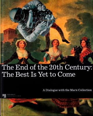 The End of the 20th Century: the Best is Yet to Come: A Dialogue with the Marx Collection - Blume, Eugen (Editor), and Nichols, Catherine (Editor)