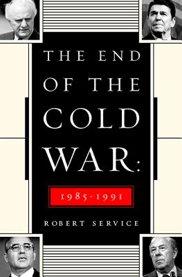 The End of the Cold War: 1985-1991 - Service, Robert