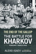 The End of the Gallop: The Battle for Kharkov, February-March 1943