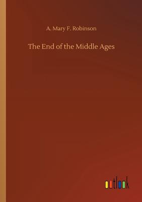 The End of the Middle Ages - Robinson, A Mary F