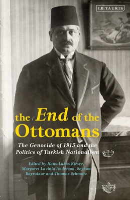The End of the Ottomans: The Genocide of 1915 and the Politics of Turkish Nationalism - Kieser, Hans-Lukas (Editor), and Anderson, Margaret Lavinia (Editor), and Bayraktar, Seyhan (Editor)