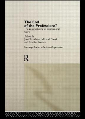 The End of the Professions?: The Restructuring of Professional Work - Broadbent, Jane, and Dietrich, Michael, and Roberts, Jennifer