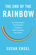 The End of the Rainbow: How Educating for Happiness--Not Money--Would Transform Our Schools