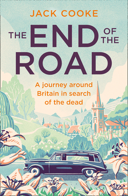 The End of the Road: A Journey Around Britain in Search of the Dead - Cooke, Jack