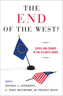 The End of the West?: Crisis and Change in the Atlantic Order - Anderson, Jeffrey J (Editor), and Ikenberry, G John (Editor), and Risse, Thomas (Editor)